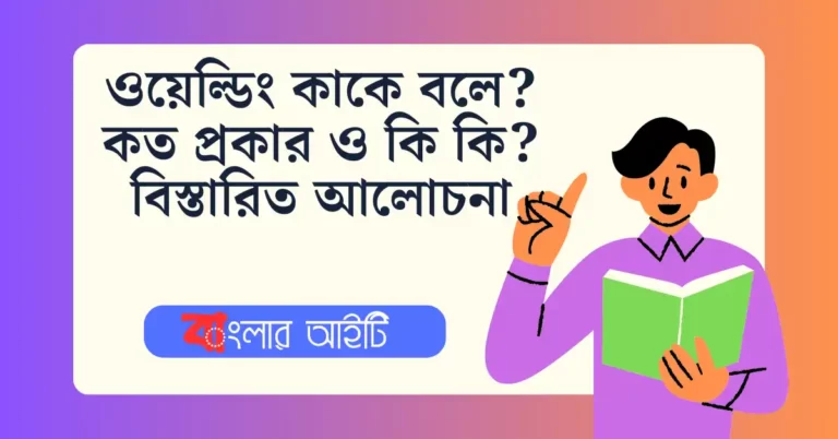 ওয়েল্ডিং কাকে বলে? কত প্রকার ও কি কি? বিস্তারিত আলোচনা