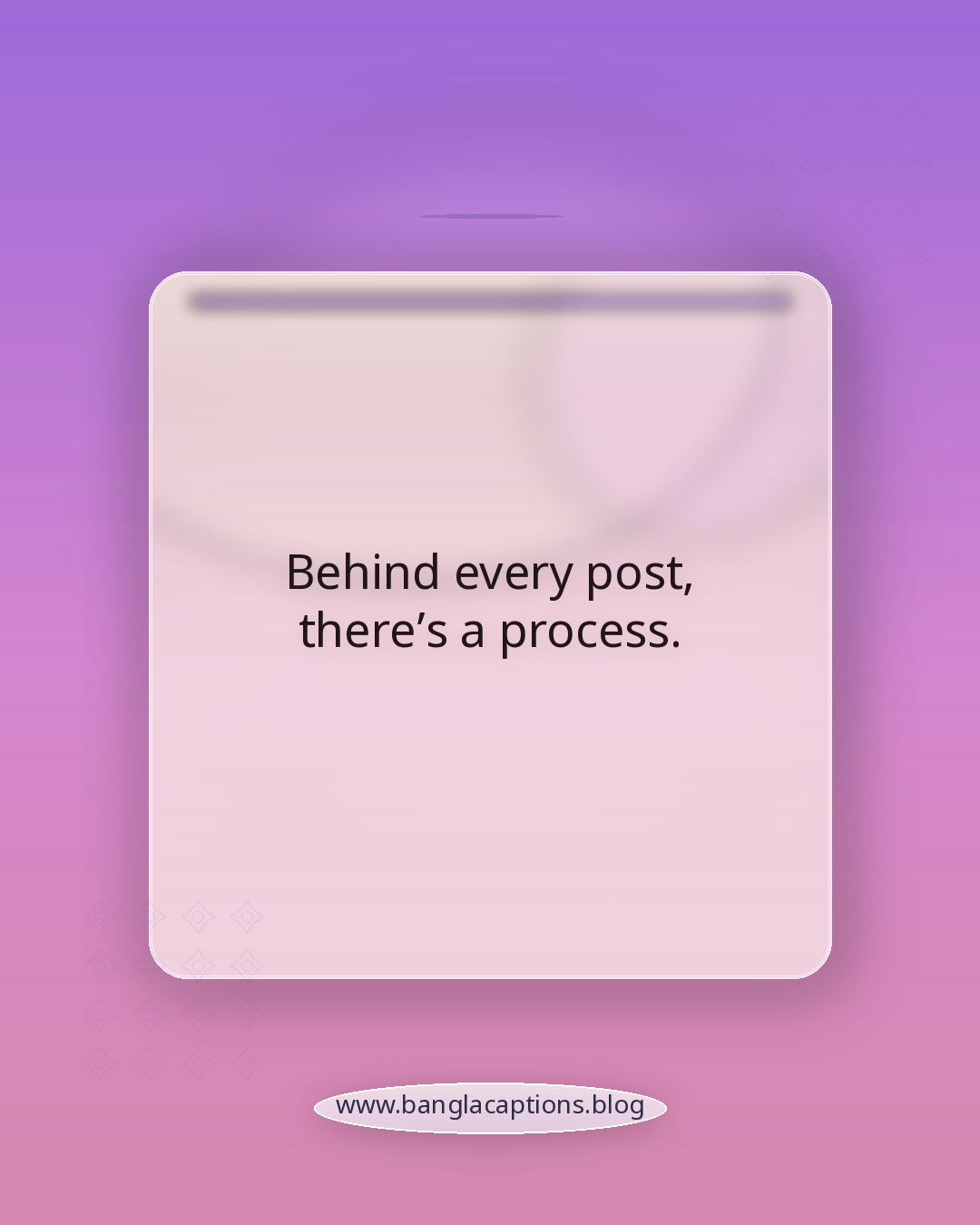 Behind every post, there’s a process. - ইনস্টাগ্রাম ও ফেসবুকের জন্য পরিশ্রমের ক্যাপশন