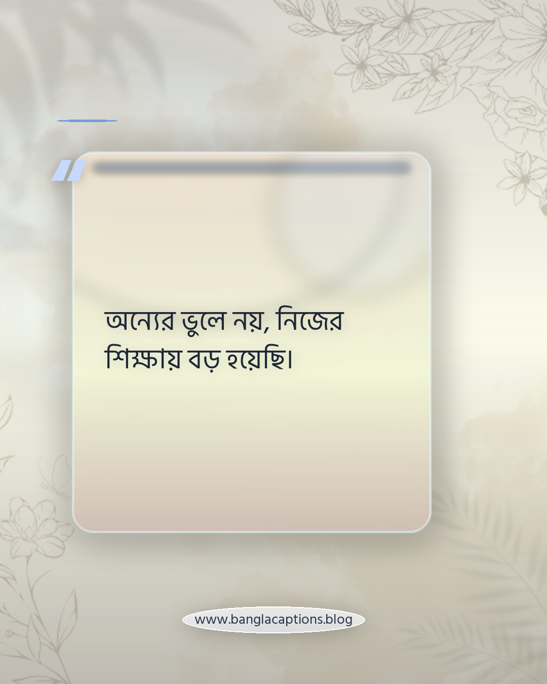 অন্যের ভুলে নয়, নিজের শিক্ষায় বড় হয়েছি। - নিজেকে বদলে মানুষ চেনার উপলব্ধি